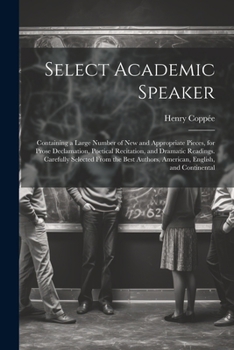 Paperback Select Academic Speaker: Containing a Large Number of New and Appropriate Pieces, for Prose Declamation, Poetical Recitation, and Dramatic Read Book