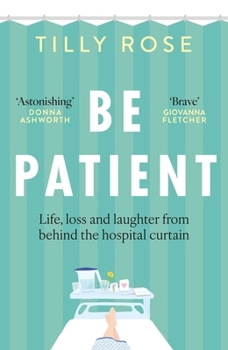 Hardcover Be Patient: Life, loss and laughter from behind the hospital curtain Book