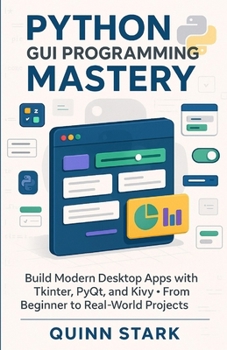 Paperback Python GUI Programming Mastery: Build Modern Desktop Apps with Tkinter, PyQt, and Kivy From Beginner to Real-World Projects Book