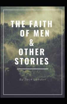 Paperback "The Faith of Men & Other Stories" Jack London [Annotated]: (Classics, Literature, Action & Adventure) Book