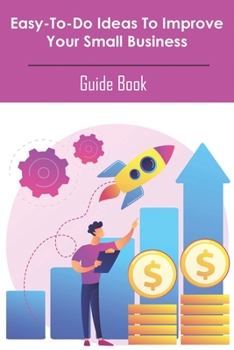 Paperback Easy-to-do Ideas To Improve Your Small Business_ Guide Book: How To Build A Business Book