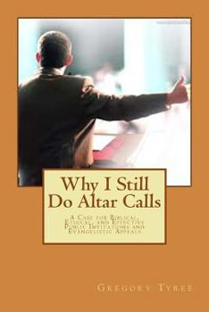 Paperback Why I Still Do Altar Calls: A Case for Biblical, Ethical, and Effective Public Invitations and Evangelistic Appeals Book