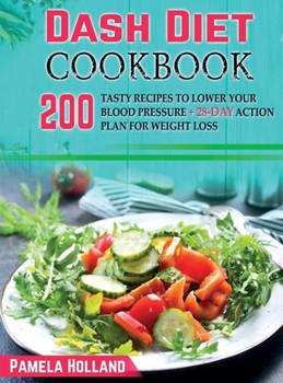 Dash Diet Cookbook: 200 Tasty recipes to Lower your Blood Pressure + 28-Day action plan for weight loss