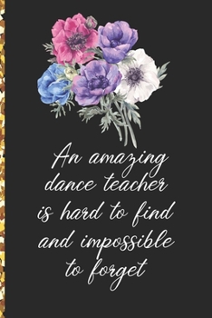 Paperback A Truly Amazing Dance Teacher Is Hard To Find, Difficult To Part With And Impossible To Forget: Thank You Appreciation Gift for Dance Teacher or Diary Book