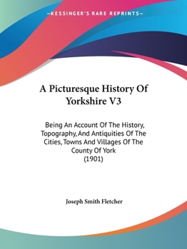 Paperback A Picturesque History Of Yorkshire V3: Being An Account Of The History, Topography, And Antiquities Of The Cities, Towns And Villages Of The County Of Book