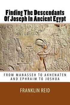 Paperback Finding The Descendants Of Joseph In Ancient Egypt: From Manasseh to Akhenaten and Ephraim to Joshua Book