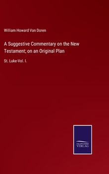 Hardcover A Suggestive Commentary on the New Testament; on an Original Plan: St. Luke-Vol. I. Book