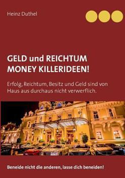 GELD UND REICHTUM - MONEY - KILLERIDEEN: Erfolg, Reichtum, Besitz und Geld sind von Haus aus durchaus nicht verwerflich. Beneide nicht die anderen, lasse dich beneiden!