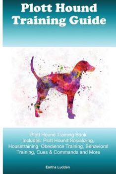 Paperback Plott Hound Training Guide Plott Hound Training Book Includes: Plott Hound Socializing, Housetraining, Obedience Training, Behavioral Training, Cues & Book