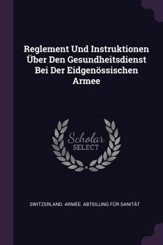 Reglement Und Instruktionen �ber Den Gesundheitsdienst Bei Der Eidgen�ssischen Armee