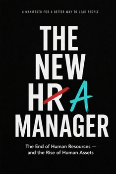 THE NEW HR-A MANAGER: The End of Human Resources — and the Rise of Human Assets