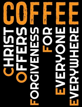 Coffee Christ Offers Forgiveness For Everyone Everywhere: Coffee Journal Notebook - Coffee Lovers Gift – Journal - Diary - Coffee Gift - 8.5x11_100 College Ruled Notebook