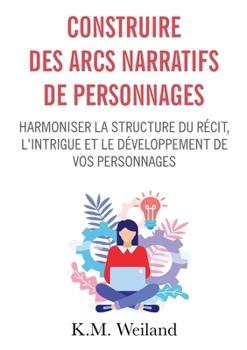 Creating Character Arcs: The Masterful Author's Guide to Uniting Story Structure, Plot, and Character Development
