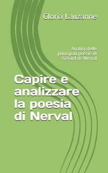 Capire e Analizzare la Poesia Di Nerval : Analisi Delle Principali Poesie Di G?rard de Nerval