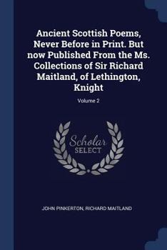 Paperback Ancient Scottish Poems, Never Before in Print. But now Published From the Ms. Collections of Sir Richard Maitland, of Lethington, Knight; Volume 2 Book