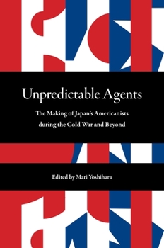 Paperback Unpredictable Agents: The Making of Japan's Americanists During the Cold War and Beyond Book