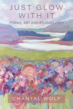 Paperback Just Glow With It: Poems, Art and Possibilities Book