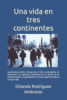 Paperback Una vida en tres continentes: Las aventuras, éxitos y fracasos de un niño, un estudiante, un empresario y un ejecutivo moviéndose por el mundo de la [Spanish] Book