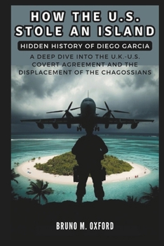 Paperback How the U.S. Stole an Island: Hidden History of Diego Garcia: A Deep Dive into the U.K.-U.S. Covert Agreement and the Displacement of the Chagossian Book