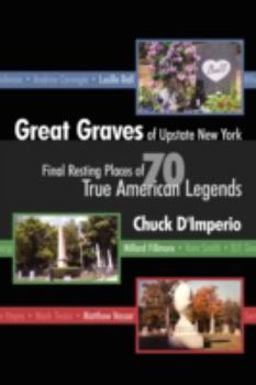 Great Graves of Upstate New York!: The Upstate New York Final Resting Places of 70 True American Legends