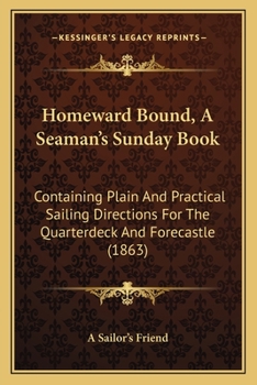 Paperback Homeward Bound, A Seaman's Sunday Book: Containing Plain And Practical Sailing Directions For The Quarterdeck And Forecastle (1863) Book