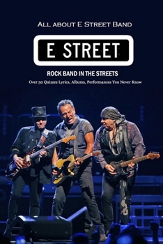 All about E Street Band Rock Band in The Streets: Over 50 Quizzes Lyrics, Albums, Performances You Never Know: Bruce Springsteen Songs Book