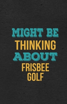 Might Be Thinking About Frisbee Golf A5 Lined Notebook: Funny Hobby Skill Recreation Sayings For Leisure Sideline Interest. Unique Blank Composition Scrapbook Great Office School Writing Class Teacher