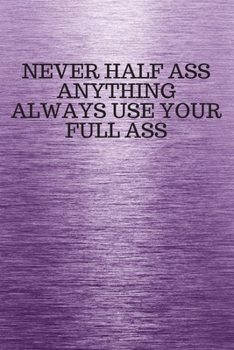 Paperback Never Half Ass Anything Always Use Your Full Ass: Funny Trendy Motivational Quote on the Cover of this Purple Notebook, Journal, Diary or a BoJo Novel Book