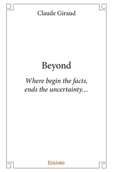 Beyond: Where begin the facts, ends the uncertainty... (French Edition)