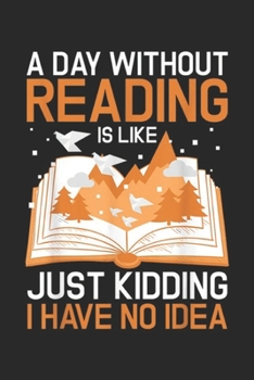 Paperback A Day Without Reading Is Like Just Kidding I have no idea: A Day Without Reading Is Like Just Kidding Book Nerd Journal/Notebook Blank Lined Ruled 6x9 Book