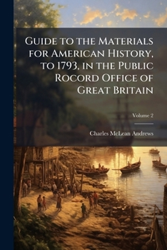 Guide to the materials for American history, to 1793, in the Public Rocord Office of Great Britain Volume 2