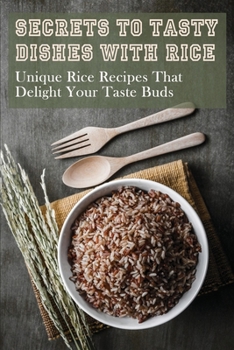 Paperback Secrets To Tasty Dishes With Rice: Unique Rice Recipes That Delight Your Taste Buds: How To Cook Your Rice Perfectly Book