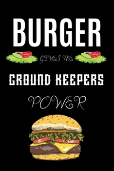 BURGER GIVES ME GROUND KEEPERS POWER: A line journal gift for ground keeper. A gift for burger lover.