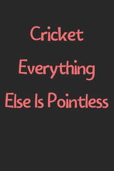 Paperback Cricket Everything Else Is Pointless: Lined Journal, 120 Pages, 6 x 9, Funny Cricket Gift Idea, Black Matte Finish (Cricket Everything Else Is Pointle Book