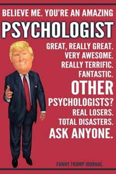 Paperback Funny Trump Journal - Believe Me. You're An Amazing Psychologist Great, Really Great. Very Awesome. Really Terrific. Other Psychologists? Total Disast Book