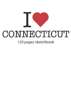 I love Connecticut sketchbook: I love Connecticut notebook I love Connecticut diary I love Connecticut recipe book I love Connecticut notebook I heart ... journal 120 pages sketchbook circa DIN A5
