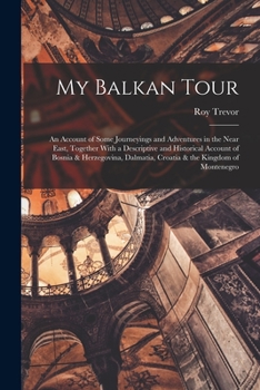 Paperback My Balkan Tour; an Account of Some Journeyings and Adventures in the Near East, Together With a Descriptive and Historical Account of Bosnia & Herzego Book