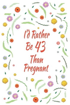 I'd Rather Be 43 Than Pregnant: 43th Birthday Gifts For Women, Funny forty three Year Old Journal, 43 Years Old Gift Woman Mom Sister Wife