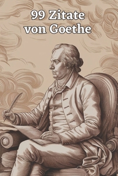 99 Zitate von Goethe: Einblicke in die Weisheit eines Meisterdenkers: Entdecke die Tiefe der Gedanken Johann Wolfgang von Goethes - Inspirierende Zitate für zeitlose Reflexion (German Edition)