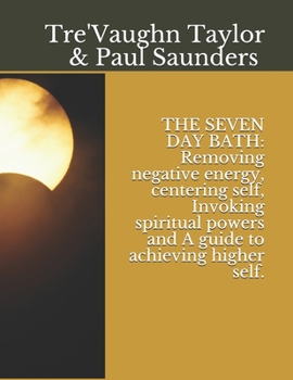 Paperback The Seven Day Bath: Removing negative energy, centering self, Invoking spiritual powers and A guide to achieving higher self. Book
