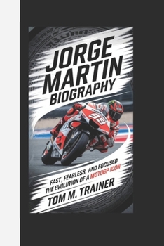 Paperback Jorge Martin Biography: Fast, Fearless, and Focused - The Evolution of a MotoGP Icon TOM M. TRAINER Book