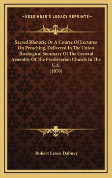 Hardcover Sacred Rhetoric Or A Course Of Lectures On Preaching, Delivered In The Union Theological Seminary Of The General Assembly Of The Presbyterian Church I Book