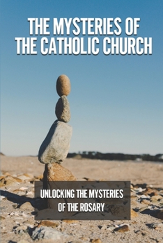 Paperback The Mysteries Of The Catholic Church: Unlocking The Mysteries Of The Rosary: Philosophy Reflection Example Book