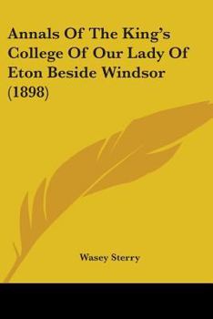 Annals of the King's College of Our Lady of Eton Beside Windsor (Classic Reprint)