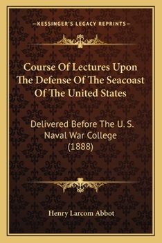 Paperback Course of Lectures Upon the Defense of the Seacoast of the United States: Delivered Before the U. S. Naval War College (1888) Book