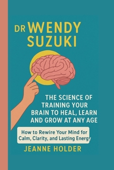 Dr. Wendy Suzuki: The Science of Training Your Brain to Heal, Learn and Grow at Any Age