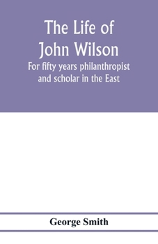 Paperback The life of John Wilson: for fifty years philanthropist and scholar in the East Book