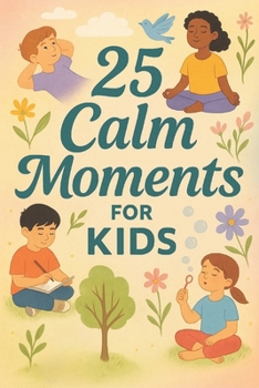 25 Calm Moments for Kids: Mindful Stories to Help Children Relax, Focus, and Feel Peaceful Every Day