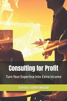 Consulting for Profit: Turn Your Expertise into Extra Income