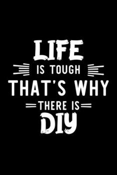 Life Is Tough That's Why There Is Diy: Diy Lover Journal | Great Christmas & Birthday Gift Idea for Diy Fan | Diy Theme Notebook | Diy Fan Diary | 100 pages 6x9 inches
